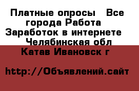 Платные опросы - Все города Работа » Заработок в интернете   . Челябинская обл.,Катав-Ивановск г.